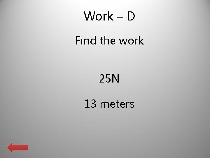 Work – D Find the work 25 N 13 meters 