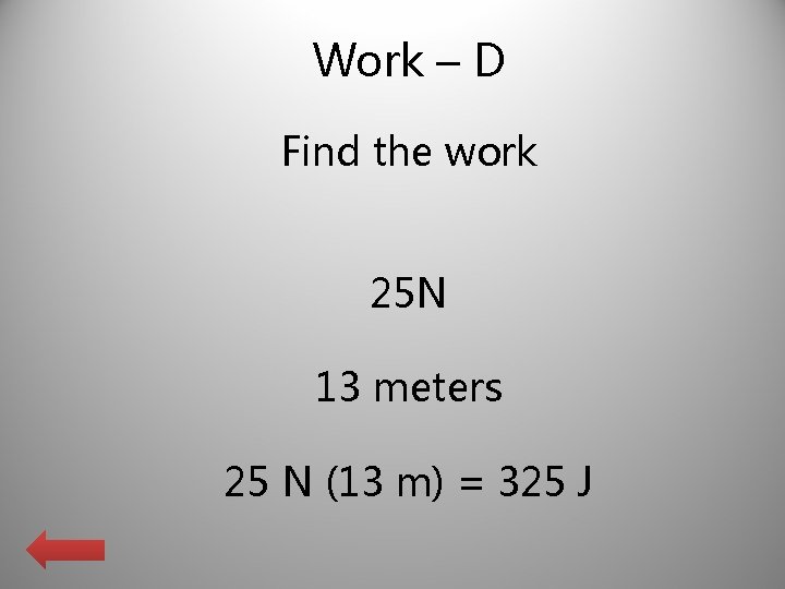 Work – D Find the work 25 N 13 meters 25 N (13 m)