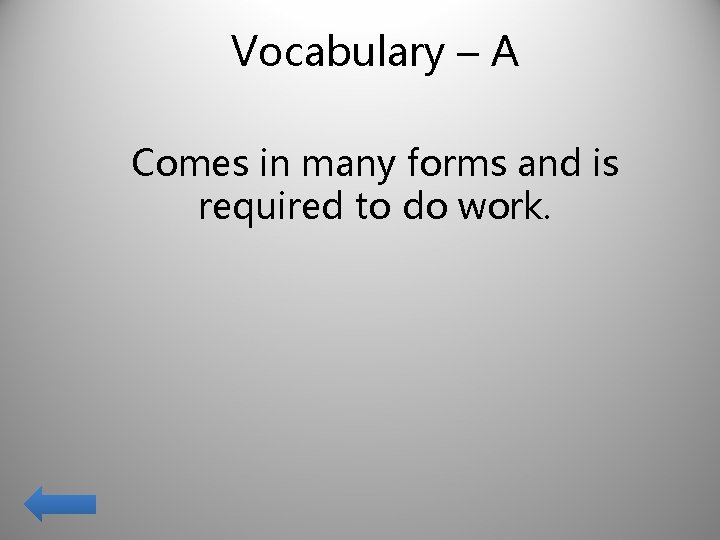 Vocabulary – A Comes in many forms and is required to do work. 
