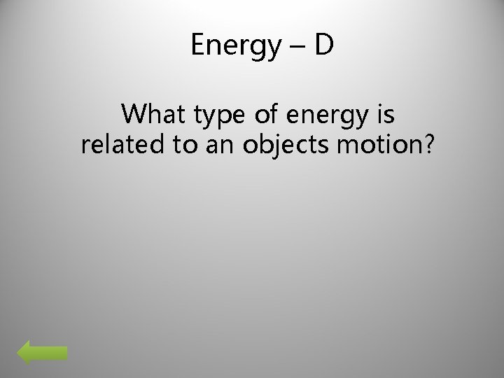 Energy – D What type of energy is related to an objects motion? 