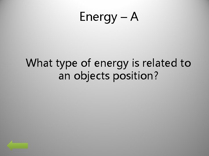 Energy – A What type of energy is related to an objects position? 