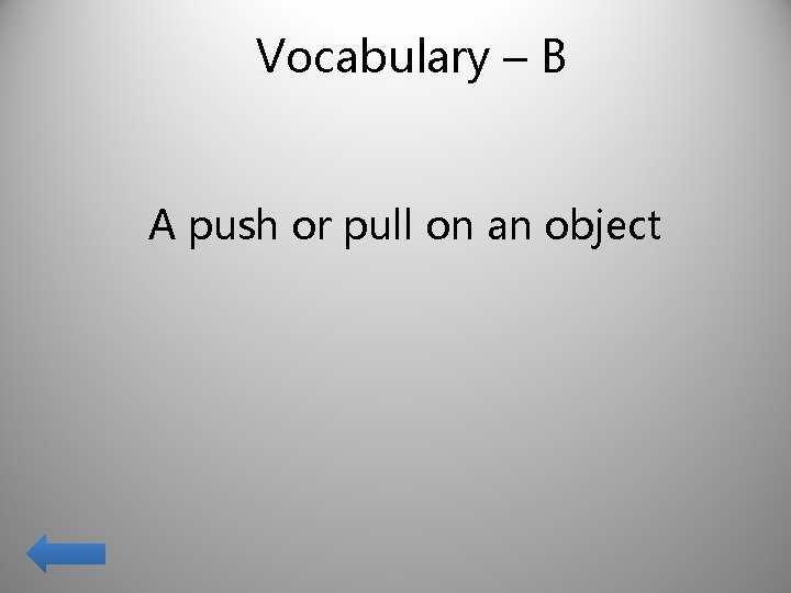 Vocabulary – B A push or pull on an object 
