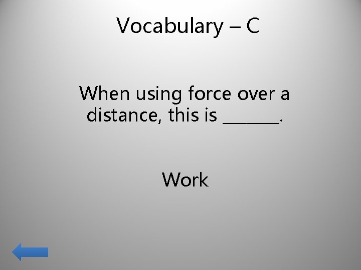 Vocabulary – C When using force over a distance, this is _______. Work 