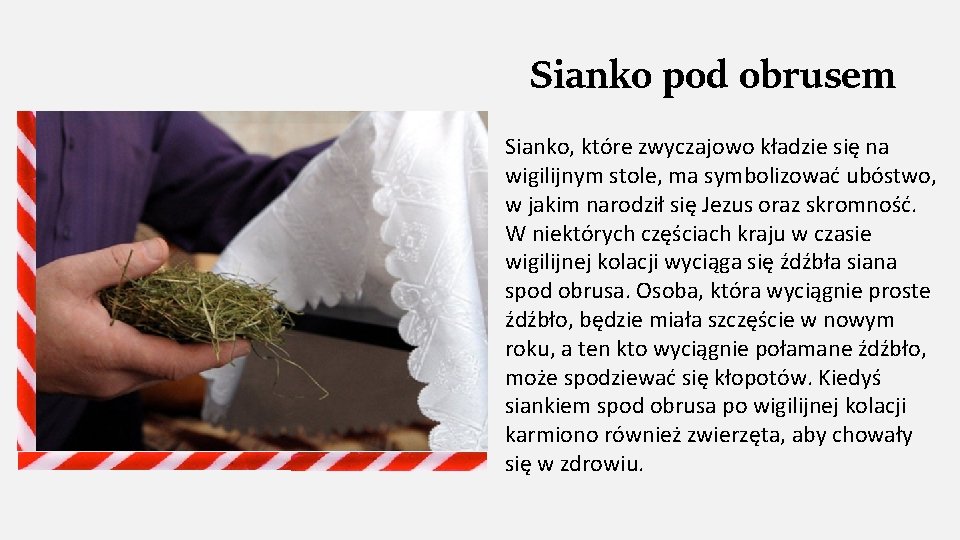 Sianko pod obrusem Sianko, które zwyczajowo kładzie się na wigilijnym stole, ma symbolizować ubóstwo,