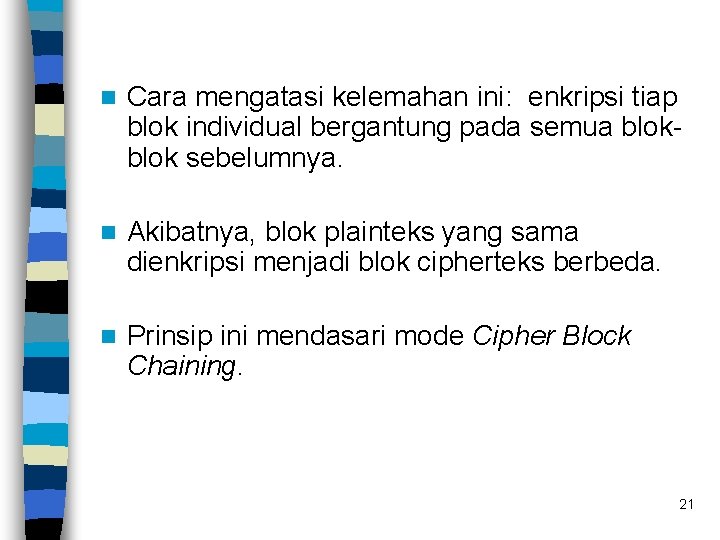 n Cara mengatasi kelemahan ini: enkripsi tiap blok individual bergantung pada semua blok sebelumnya.