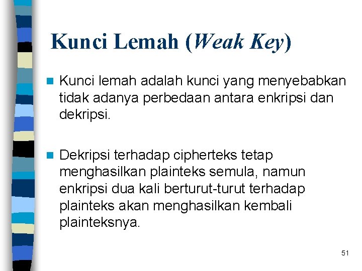 Kunci Lemah (Weak Key) n Kunci lemah adalah kunci yang menyebabkan tidak adanya perbedaan