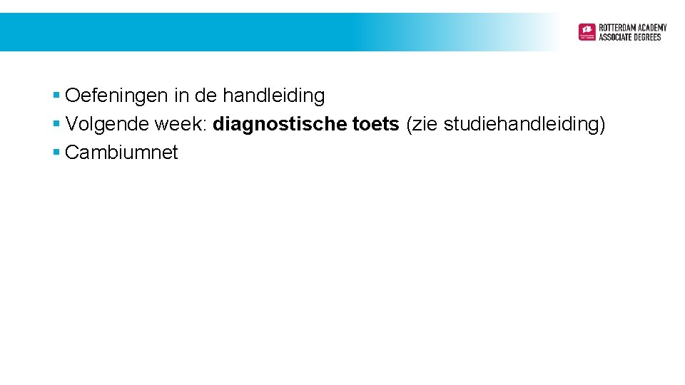 § Oefeningen in de handleiding § Volgende week: diagnostische toets (zie studiehandleiding) § Cambiumnet