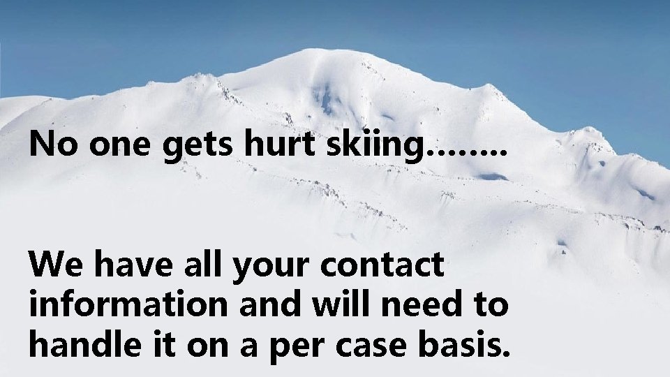 No one gets hurt skiing……. . We have all your contact information and will