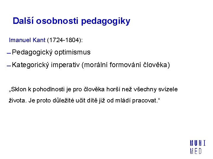 Další osobnosti pedagogiky Imanuel Kant (1724 -1804): Pedagogický optimismus Kategorický imperativ (morální formování člověka)