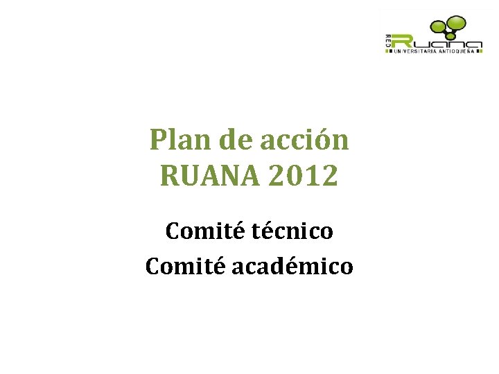 Plan de acción RUANA 2012 Comité técnico Comité académico 