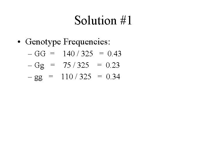 Solution #1 • Genotype Frequencies: – GG = 140 / 325 = 0. 43