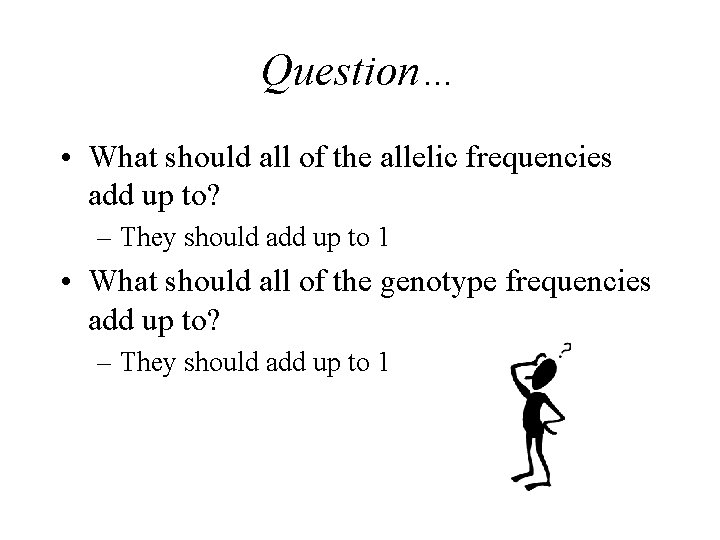 Question… • What should all of the allelic frequencies add up to? – They