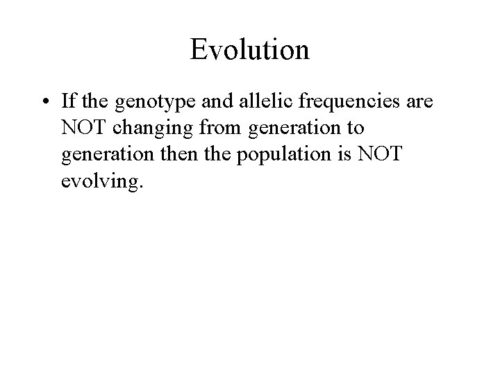 Evolution • If the genotype and allelic frequencies are NOT changing from generation to