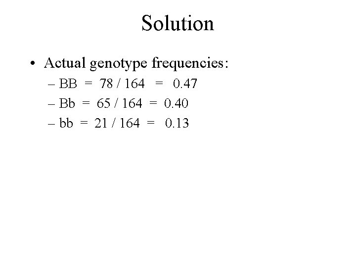 Solution • Actual genotype frequencies: – BB = 78 / 164 = 0. 47