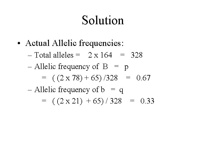 Solution • Actual Allelic frequencies: – Total alleles = 2 x 164 = 328