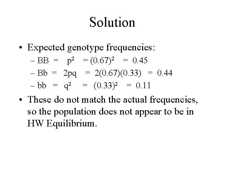 Solution • Expected genotype frequencies: – BB = p 2 = (0. 67)2 =