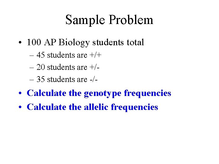 Sample Problem • 100 AP Biology students total – 45 students are +/+ –