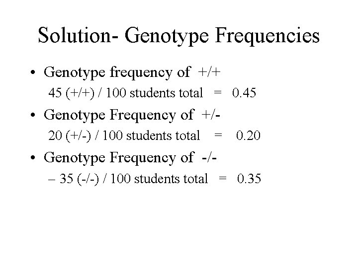 Solution- Genotype Frequencies • Genotype frequency of +/+ 45 (+/+) / 100 students total