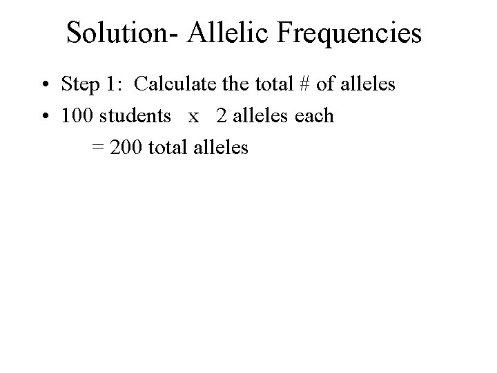 Solution- Allelic Frequencies • Step 1: Calculate the total # of alleles • 100