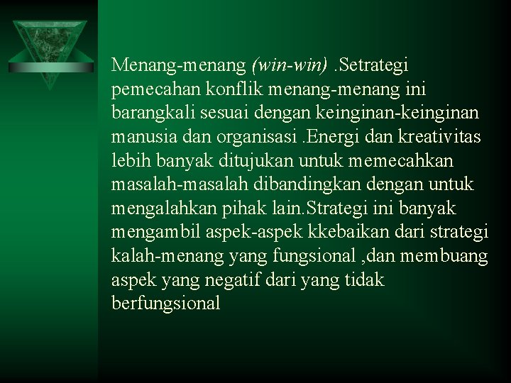 Menang-menang (win-win). Setrategi pemecahan konflik menang-menang ini barangkali sesuai dengan keinginan-keinginan manusia dan organisasi.
