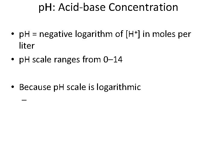 p. H: Acid-base Concentration • p. H = negative logarithm of [H+] in moles