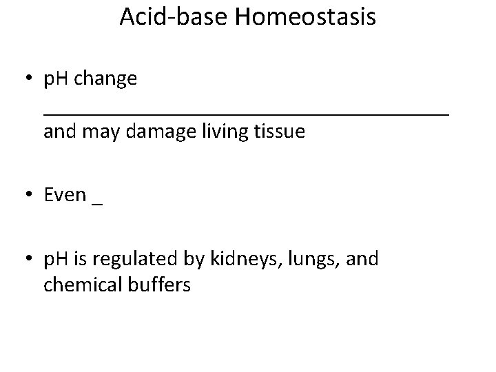 Acid-base Homeostasis • p. H change ___________________ and may damage living tissue • Even