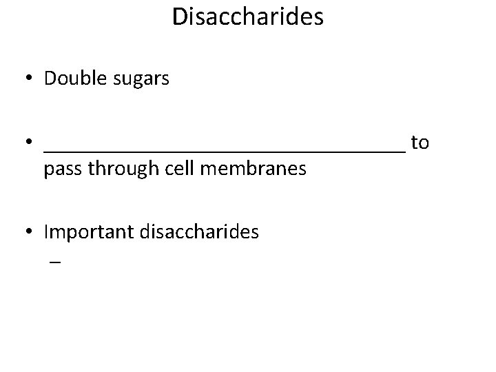 Disaccharides • Double sugars • _________________ to pass through cell membranes • Important disaccharides