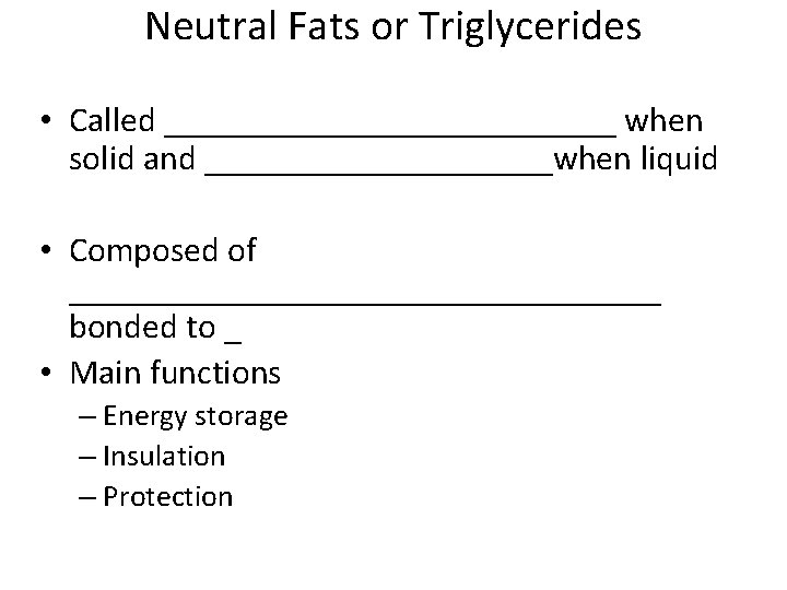 Neutral Fats or Triglycerides • Called _____________ when solid and __________when liquid • Composed