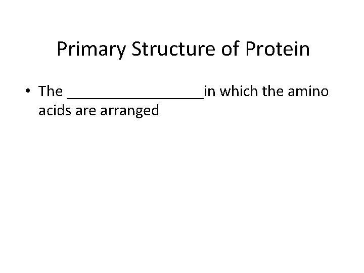 Primary Structure of Protein • The _________in which the amino acids are arranged 