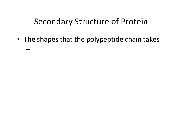 Secondary Structure of Protein • The shapes that the polypeptide chain takes – 