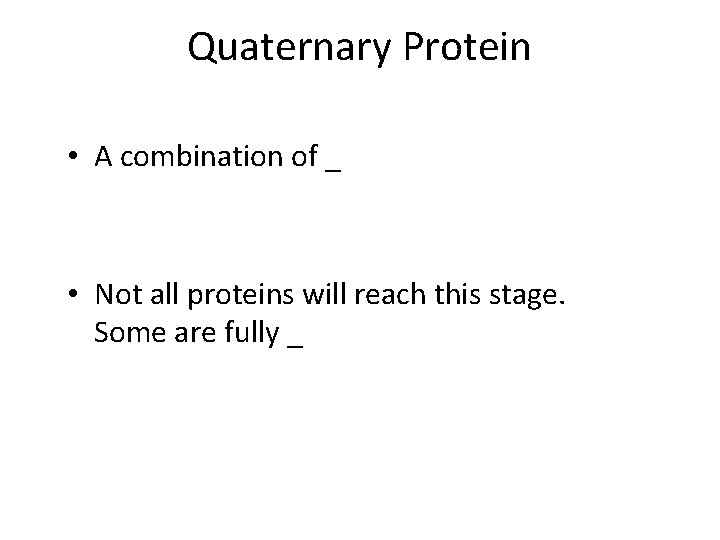 Quaternary Protein • A combination of _ • Not all proteins will reach this