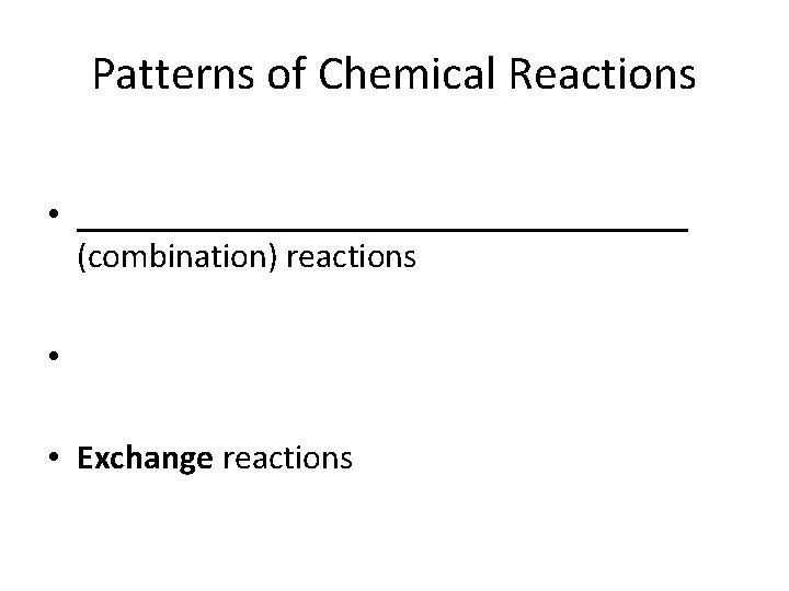 Patterns of Chemical Reactions • __________________ (combination) reactions • • Exchange reactions 