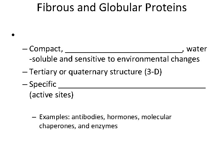 Fibrous and Globular Proteins • – Compact, ______________, water -soluble and sensitive to environmental