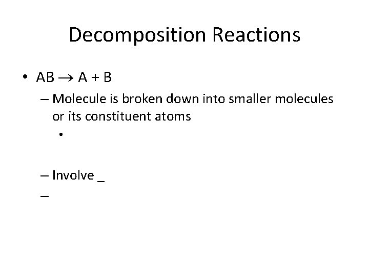 Decomposition Reactions • AB A + B – Molecule is broken down into smaller