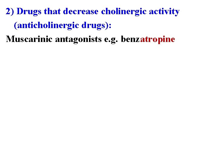 2) Drugs that decrease cholinergic activity (anticholinergic drugs): Muscarinic antagonists e. g. benzatropine 