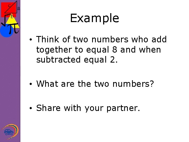 Example • Think of two numbers who add together to equal 8 and when