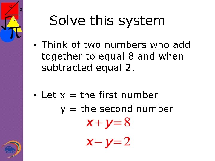 Solve this system • Think of two numbers who add together to equal 8