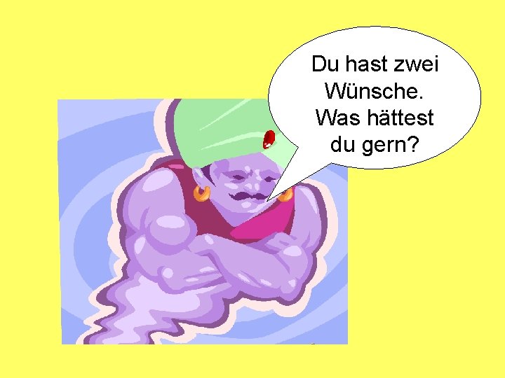 Du hast zwei Wünsche. Was hättest du gern? 