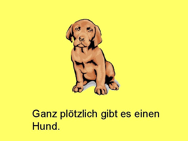 Ganz plötzlich gibt es einen Hund. 