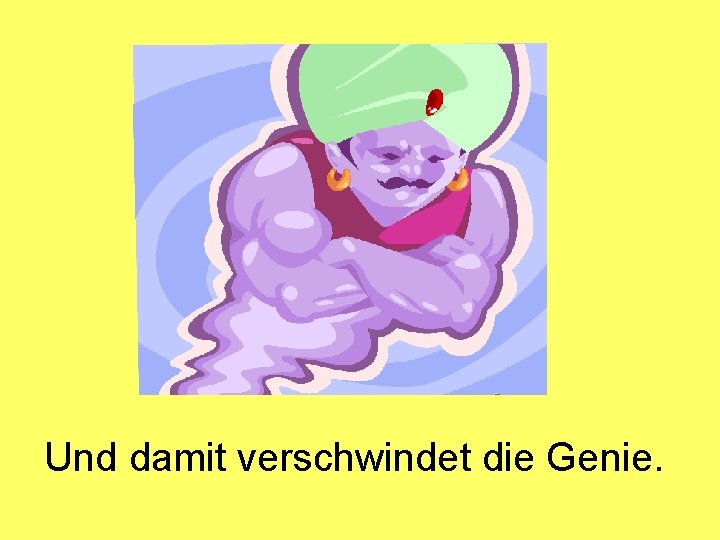 Und damit verschwindet die Genie. 