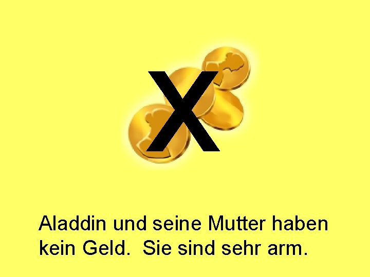 x Aladdin und seine Mutter haben kein Geld. Sie sind sehr arm. 