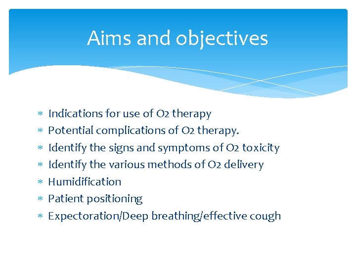 Aims and objectives Indications for use of O 2 therapy Potential complications of O
