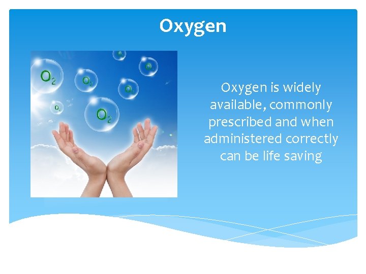 Oxygen is widely available, commonly prescribed and when administered correctly can be life saving