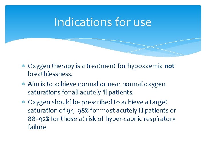 Indications for use Oxygen therapy is a treatment for hypoxaemia not breathlessness. Aim is