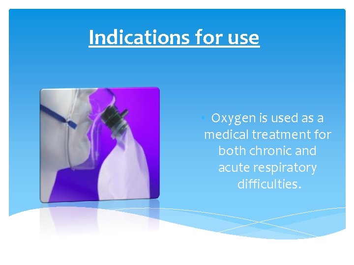 Indications for use • Oxygen is used as a medical treatment for both chronic