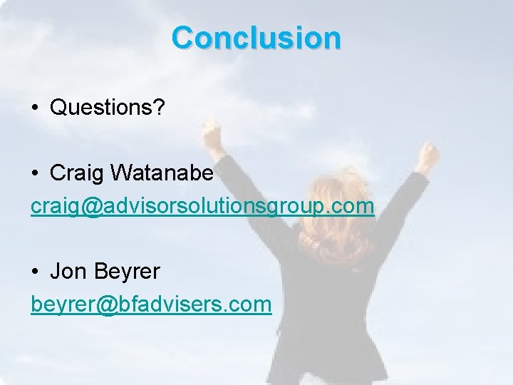Conclusion • Questions? • Craig Watanabe craig@advisorsolutionsgroup. com • Jon Beyrer beyrer@bfadvisers. com 