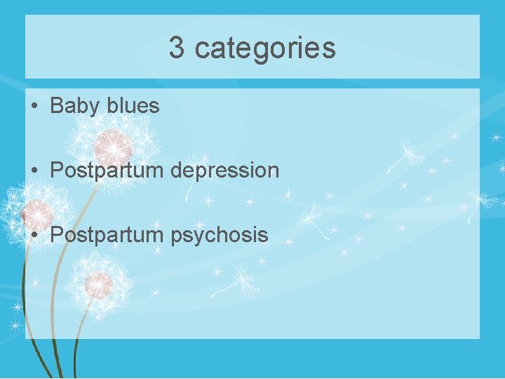 3 categories • Baby blues • Postpartum depression • Postpartum psychosis 