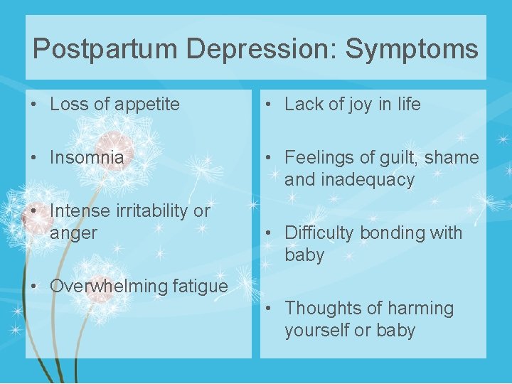 Postpartum Depression: Symptoms • Loss of appetite • Lack of joy in life •