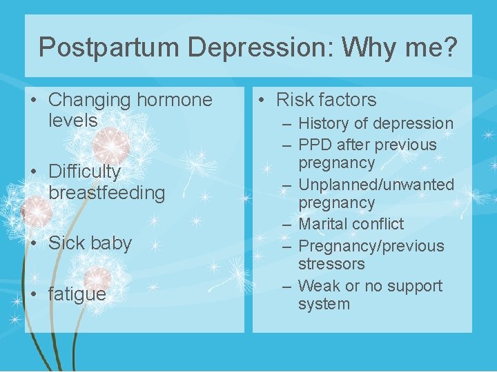 Postpartum Depression: Why me? • Changing hormone levels • Difficulty breastfeeding • Sick baby