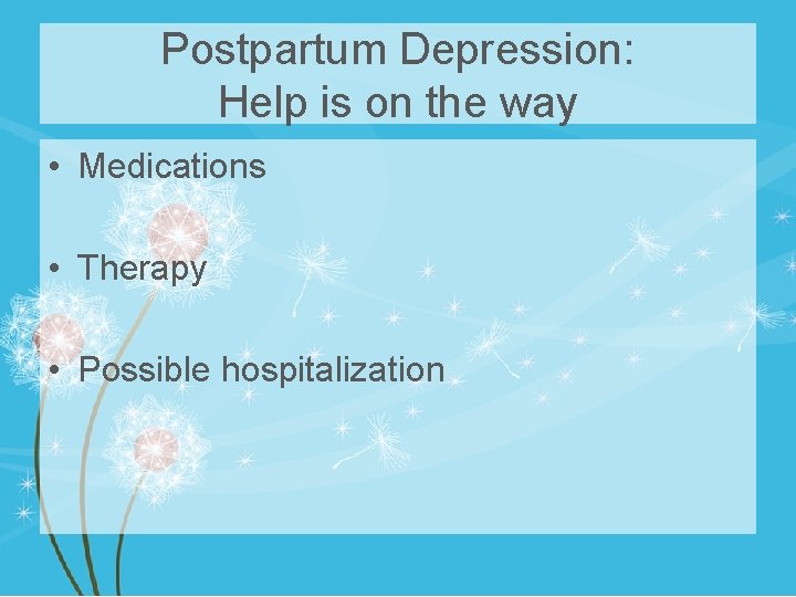 Postpartum Depression: Help is on the way • Medications • Therapy • Possible hospitalization